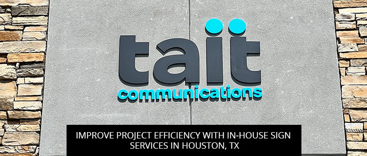 Improve Project Efficiency With In-House Sign Services In Houston, TX - Houston Graphic Signs