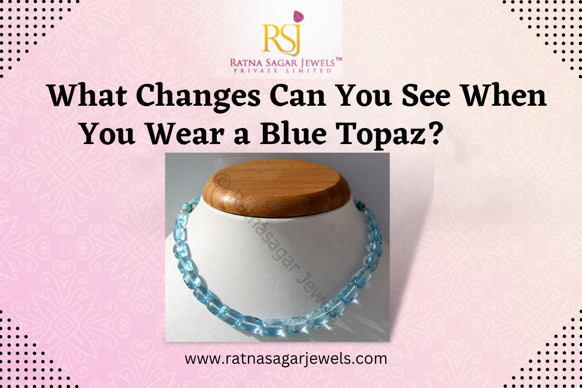 What Changes Can You See When You Wear a Blue Topaz?