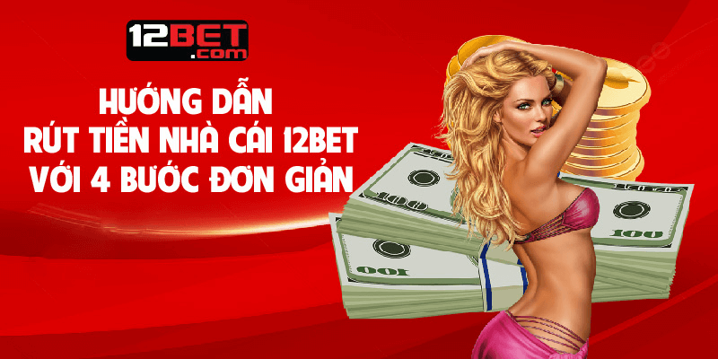 Giao dịch rút tiền tại 12bet đơn giản nhanh chóng