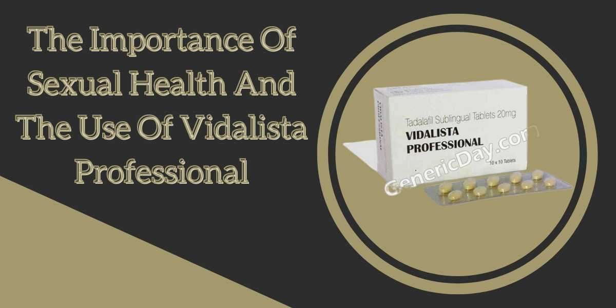 The Importance Of Sexual Health And The Use Of Vidalista Professional