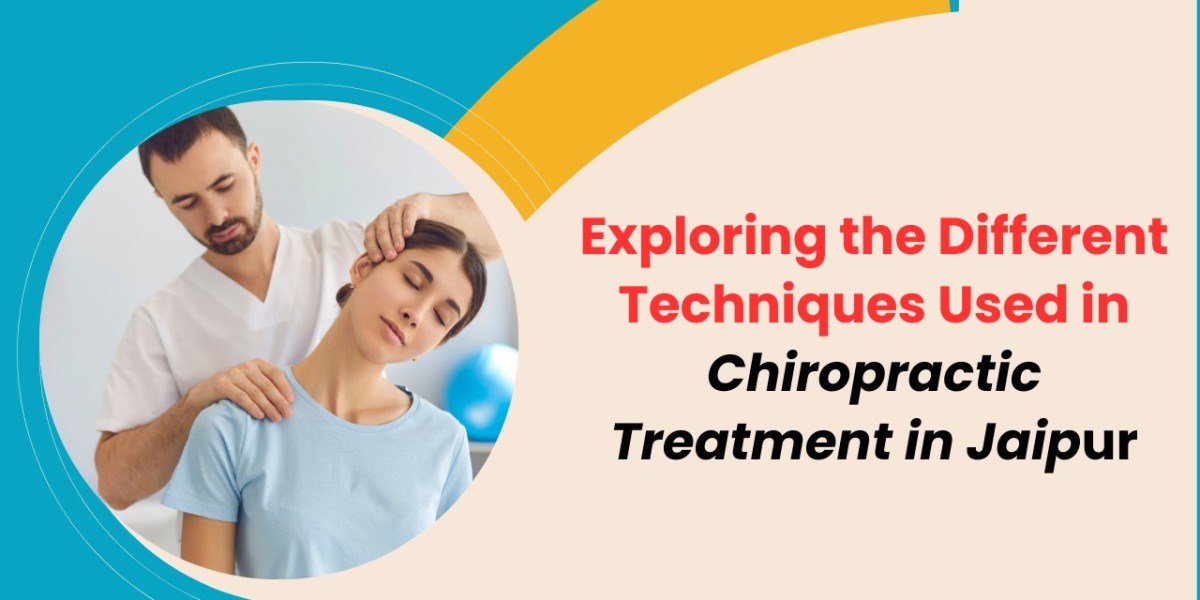 Exploring the Different Techniques Used in Chiropractic Treatment in Jaipur
