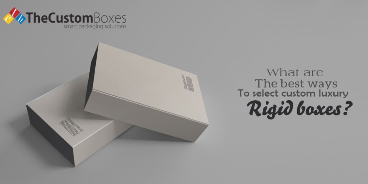 What Are The Best Ways To Select Custom Luxury Rigid Boxes?