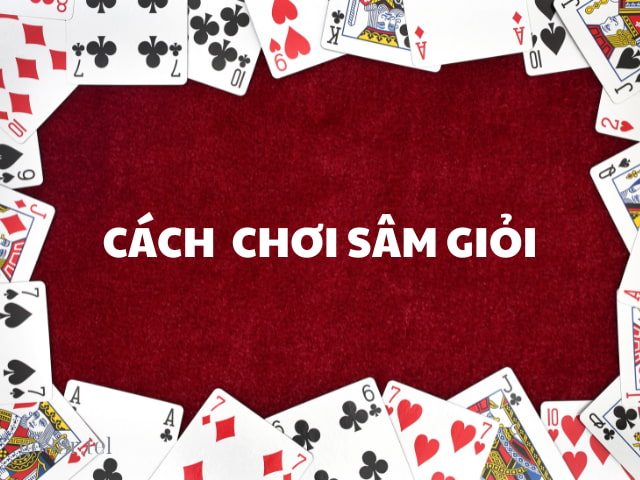 Top 5 Cách chơi sâm giỏi hiệu quả nhất - chiến thuật bất bại