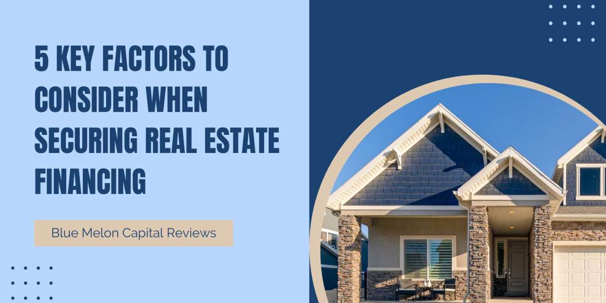 Blue Melon Capital Reviews | 5 Key Factors to Consider When Securing Real Estate Financing