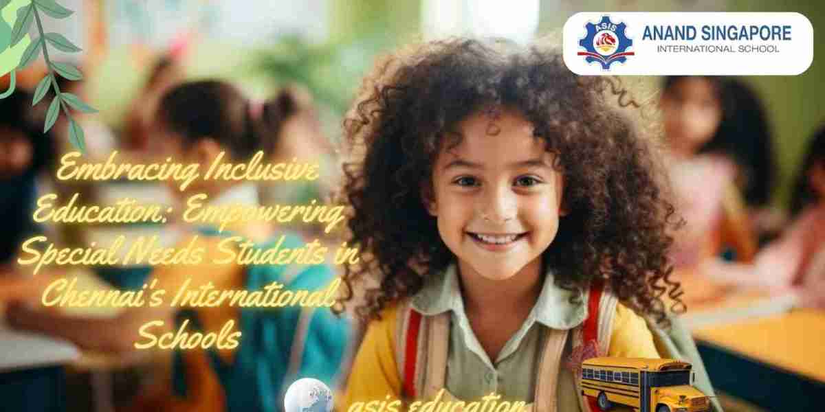Embracing Inclusive Education: Empowering Special Needs Students in Chennai's International Schools