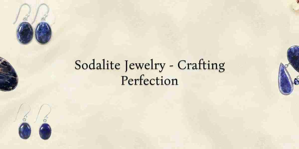 The Art of Crafting the Perfect Sodalite Jewelry
