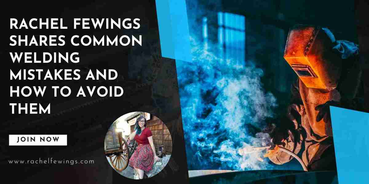 Rachel Fewings Shares Common Welding Mistakes and How to Avoid Them