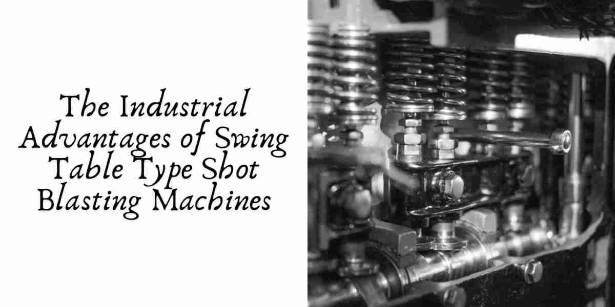 The Industrial Advantages of Swing Table Type Shot Blasting Machines