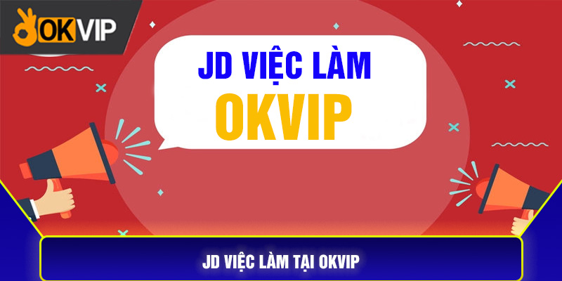 JD VIỆC LÀM HOT NHẤT 2024 TẠI LIÊN MINH OKVIP