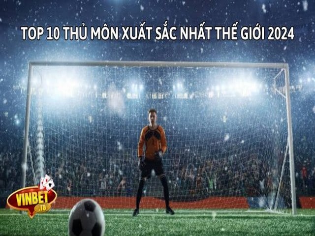 Top 10 thủ môn xuất sắc nhất thế giới 2024