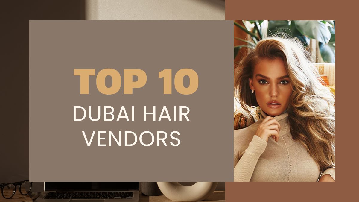 Top 10 Most Reputable Dubai Hair Vendors In 2024