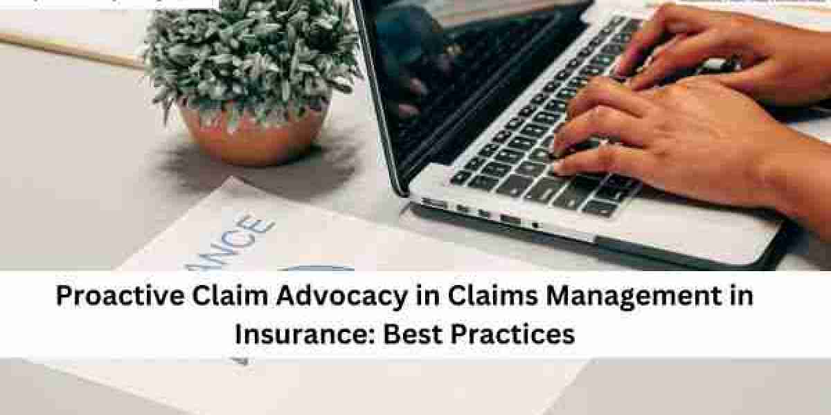 Proactive Claim Advocacy in Claims Management in Insurance: Best Practices