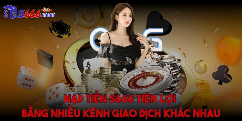 Nạp tiền S666 tiện lợi bằng nhiều kênh giao dịch khác nhau