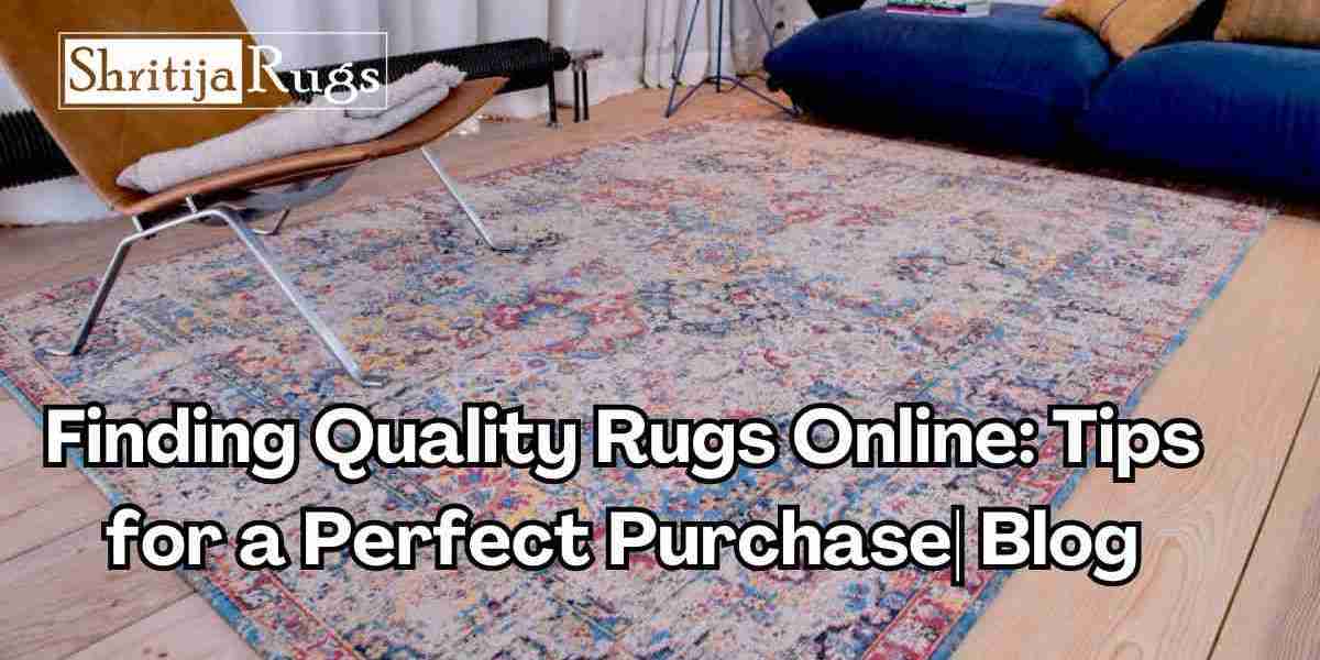 The Ultimate Guide to Finding Quality Rugs Online: Tips for Perfect Purchase