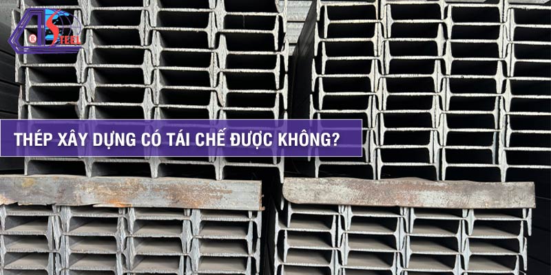 Thép Xây Dựng Có Tái Chế Được Không? - Thép An Khánh