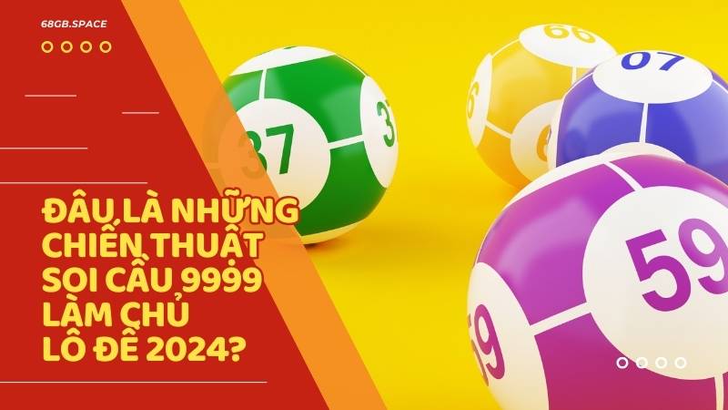 Đâu là những chiến thuật soi cầu 9999 làm chủ lô đề 2024?