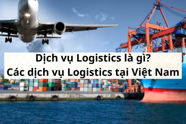 Dịch vụ Logistics là gì? Điều kiện kinh doanh dịch vụ Logistics