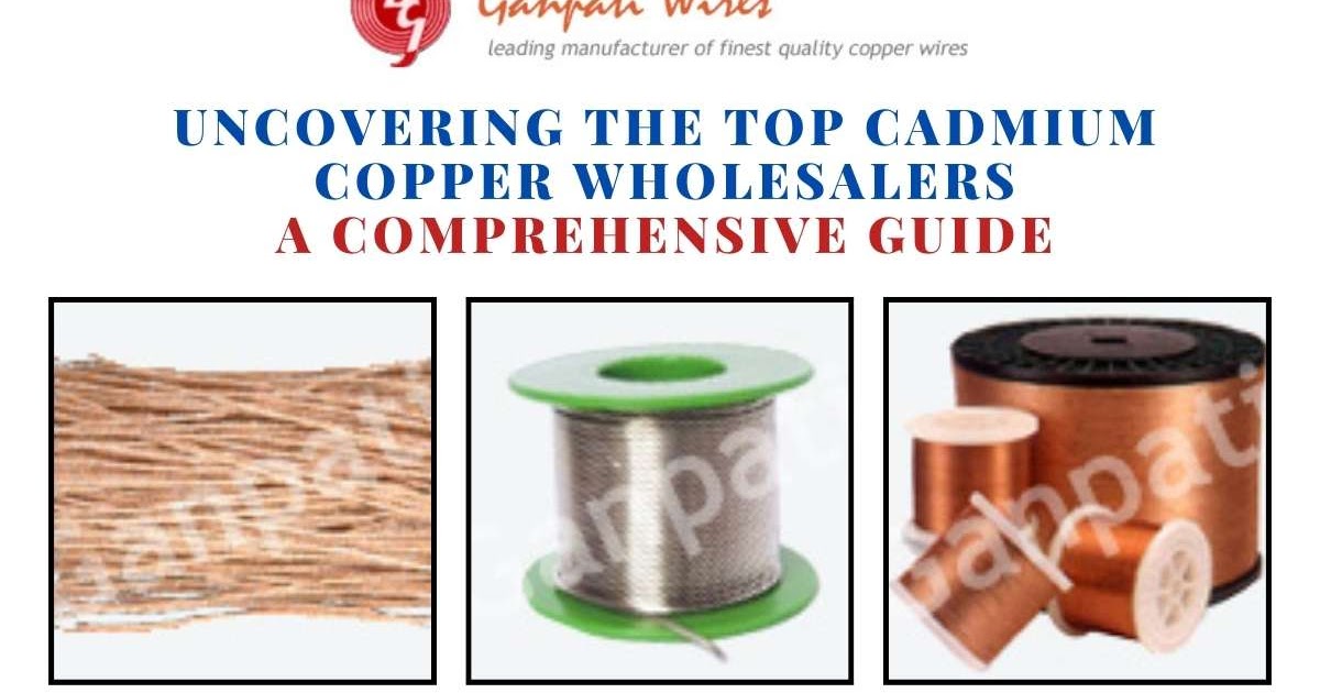 Uncovering the Top Cadmium Copper Wholesalers: A Comprehensive Guide