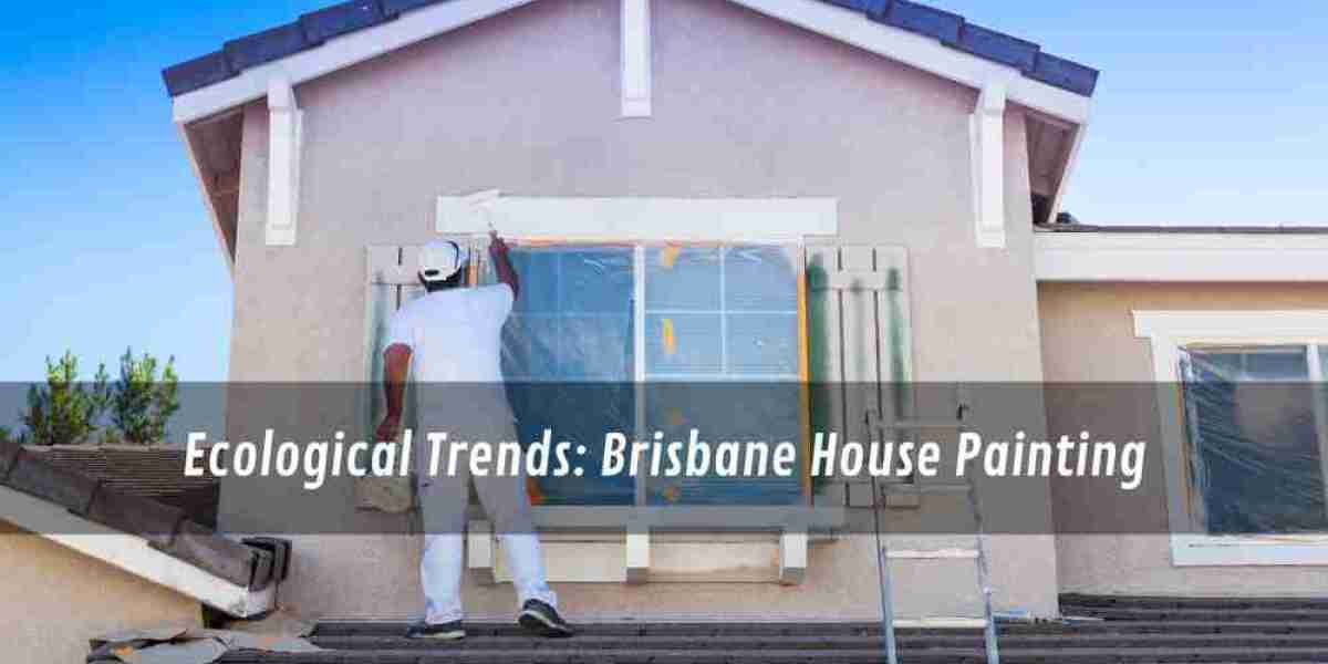 Ecological Trends: Brisbane House Painting