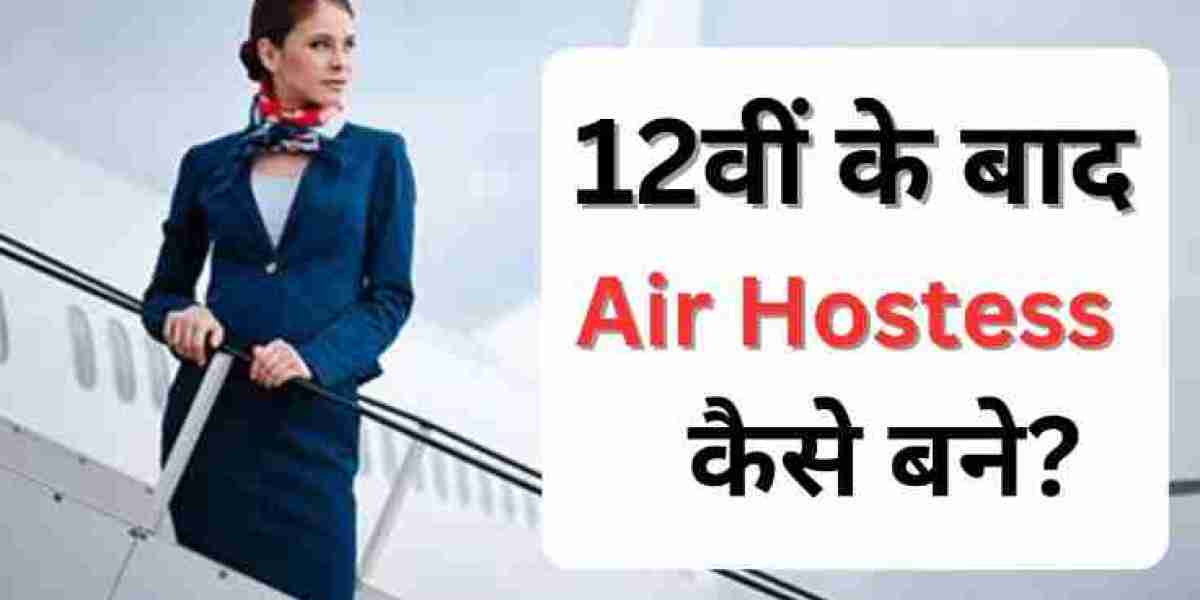 Full Guide to "12th ke baad air hostess kaise bane" - Eligibility and Preparation Steps for Air Hostess