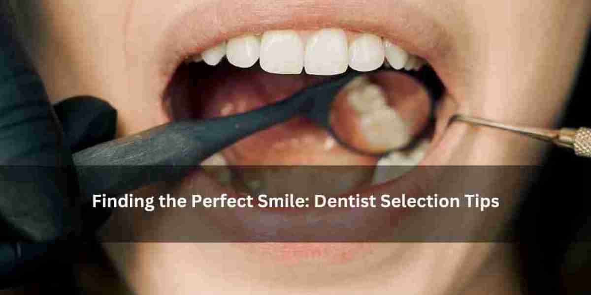 Finding the Perfect Smile: Dentist Selection Tips