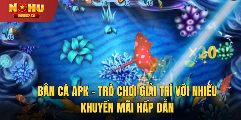 Bắn Cá Apk – Trò Chơi Giải Trí Với Nhiều Khuyến Mãi Hấp Dẫn