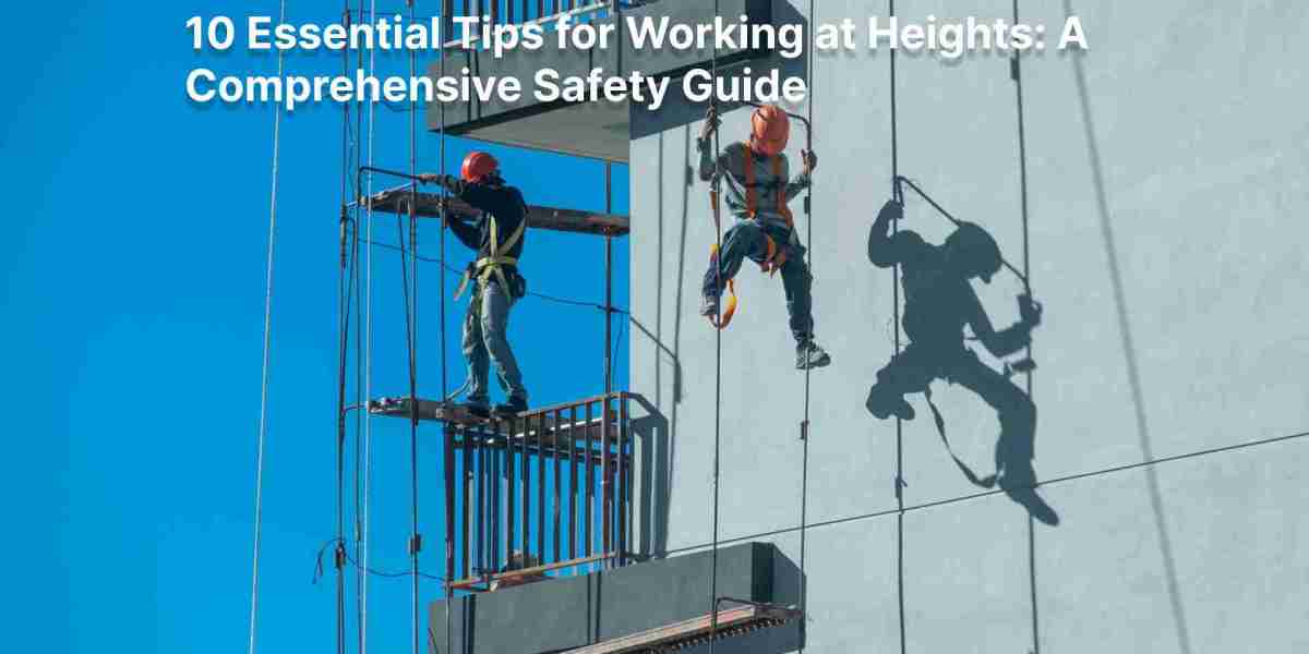 10 Essential Tips for Working at Heights: A Comprehensive Safety Guide