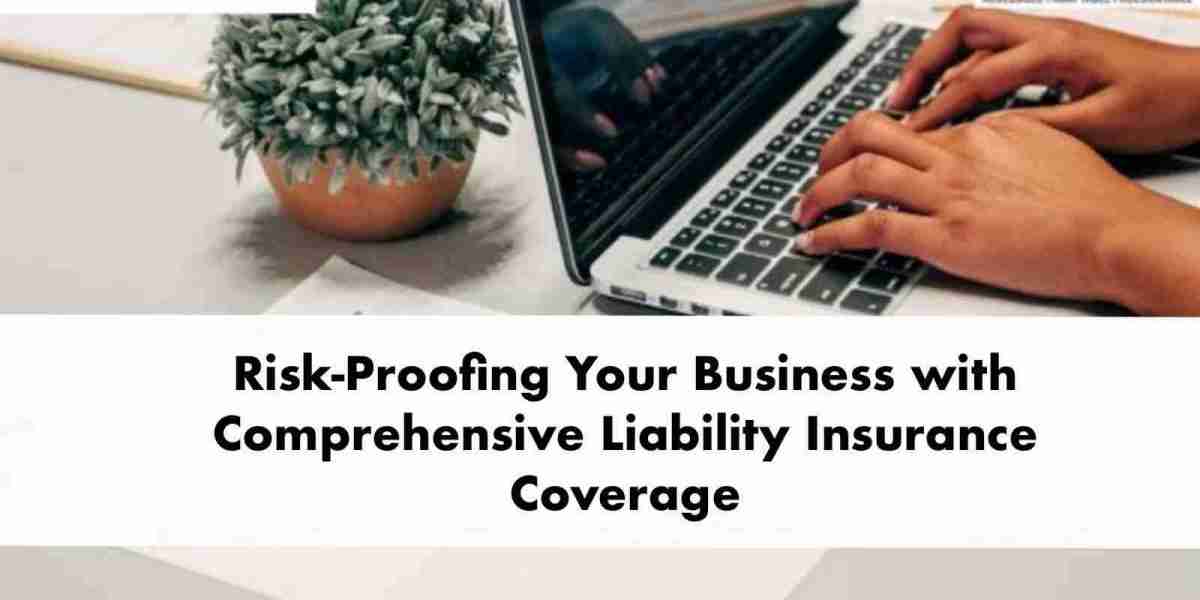 Risk-Proofing Your Business with Comprehensive Liability Insurance Coverage