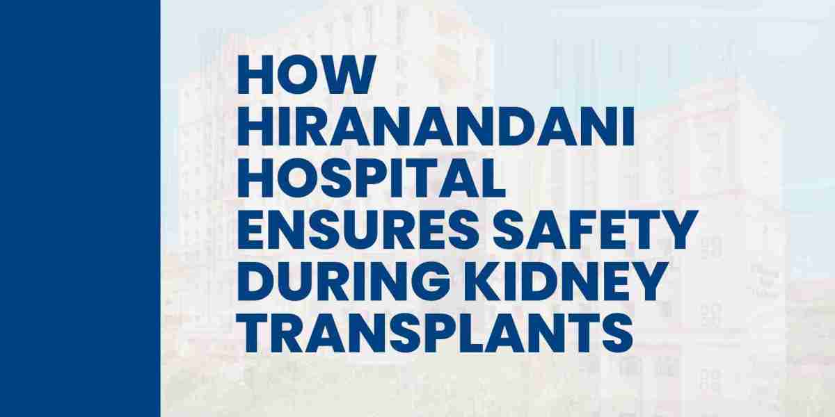 How Hiranandani Hospital Ensures Safety During Kidney Transplants