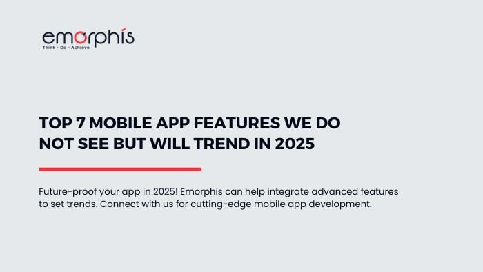 Top 7 Mobile App Features We Do Not See But Will Trend in 2025